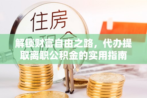 秀英解锁财富自由之路，代办提取离职公积金的实用指南
