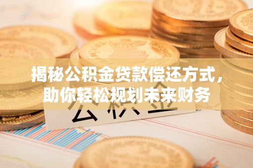 秀英揭秘公积金贷款偿还方式，助你轻松规划未来财务