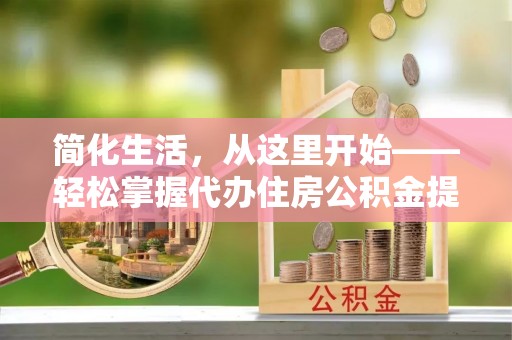 秀英简化生活，从这里开始——轻松掌握代办住房公积金提取全流程
