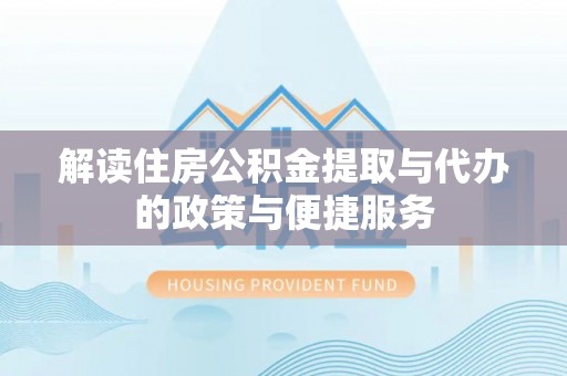 秀英解读住房公积金提取与代办的政策与便捷服务