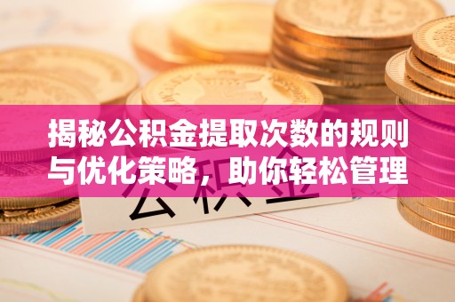 秀英揭秘公积金提取次数的规则与优化策略，助你轻松管理财务