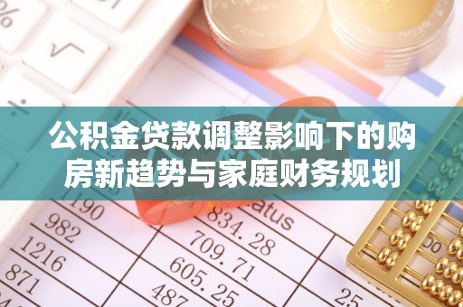 秀英公积金贷款调整影响下的购房新趋势与家庭财务规划