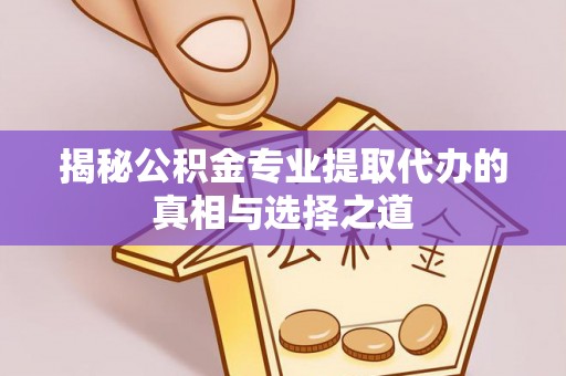 秀英揭秘公积金专业提取代办的真相与选择之道