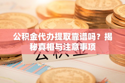秀英公积金代办提取靠谱吗？揭秘真相与注意事项