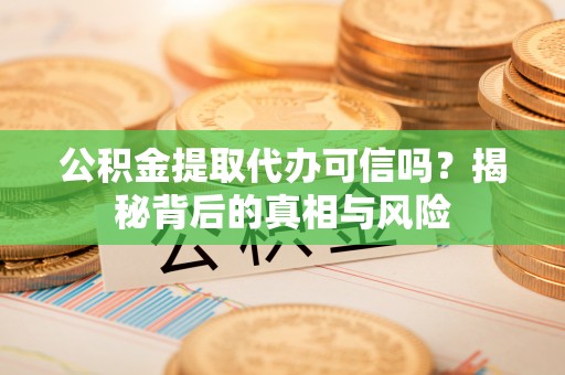 秀英公积金提取代办可信吗？揭秘背后的真相与风险