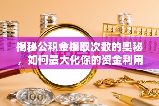 秀英揭秘公积金提取次数的奥秘，如何最大化你的资金利用？