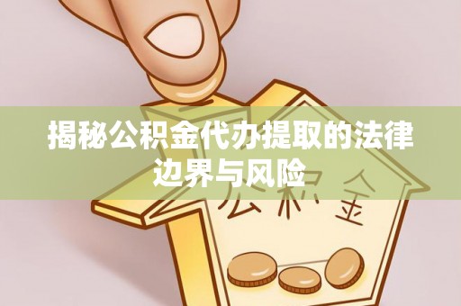 秀英揭秘公积金代办提取的法律边界与风险