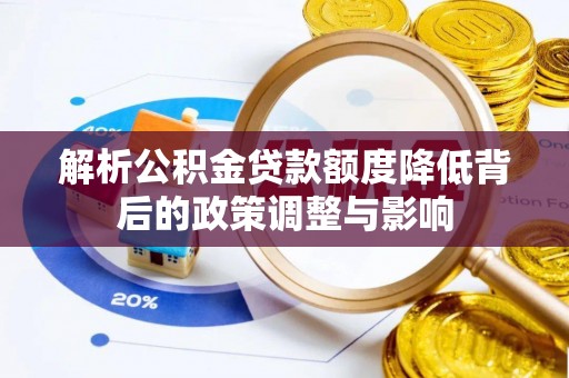秀英解析公积金贷款额度降低背后的政策调整与影响
