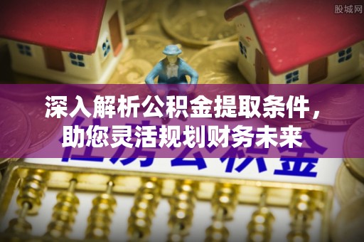 秀英深入解析公积金提取条件，助您灵活规划财务未来