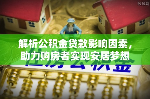 秀英解析公积金贷款影响因素，助力购房者实现安居梦想