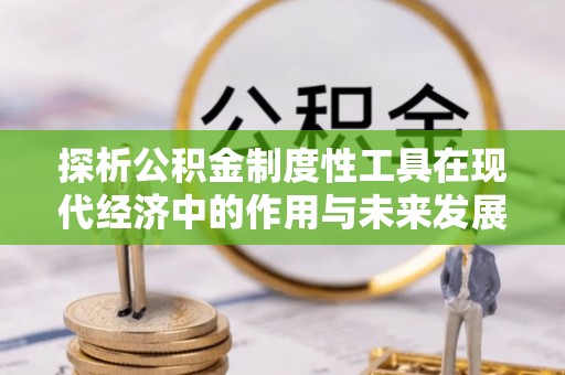 秀英探析公积金制度性工具在现代经济中的作用与未来发展趋势