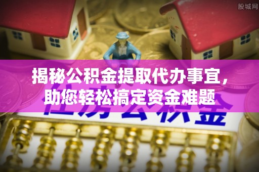 秀英揭秘公积金提取代办事宜，助您轻松搞定资金难题
