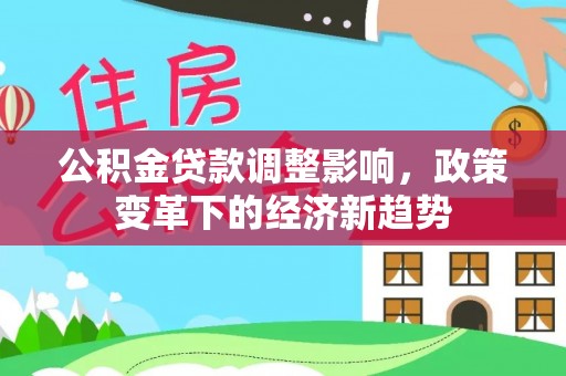 秀英公积金贷款调整影响，政策变革下的经济新趋势