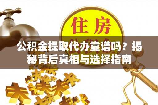 秀英公积金提取代办靠谱吗？揭秘背后真相与选择指南