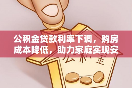 秀英公积金贷款利率下调，购房成本降低，助力家庭实现安居梦