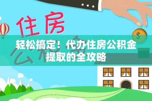 秀英轻松搞定！代办住房公积金提取的全攻略