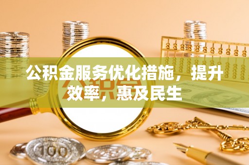 秀英公积金服务优化措施，提升效率，惠及民生