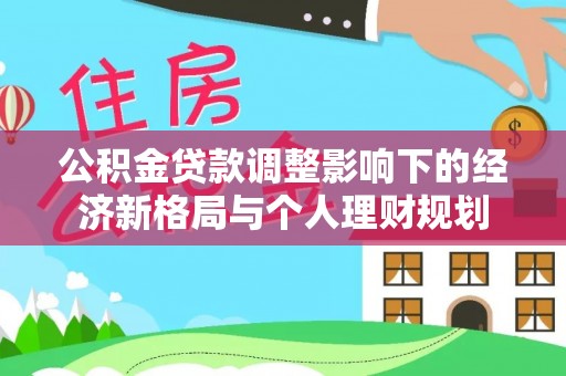 秀英公积金贷款调整影响下的经济新格局与个人理财规划