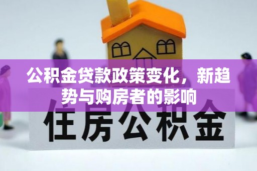 秀英公积金贷款政策变化，新趋势与购房者的影响