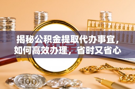 秀英揭秘公积金提取代办事宜，如何高效办理，省时又省心？