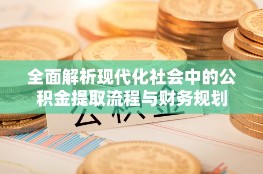 秀英全面解析现代化社会中的公积金提取流程与财务规划