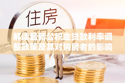 秀英解读最新公积金贷款利率调整政策及其对购房者的影响