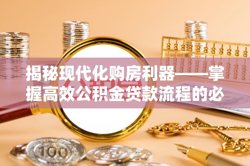 秀英揭秘现代化购房利器——掌握高效公积金贷款流程的必备指南