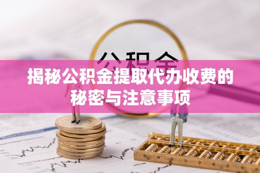 秀英揭秘公积金提取代办收费的秘密与注意事项