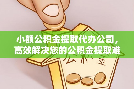 秀英小额公积金提取代办公司，高效解决您的公积金提取难题