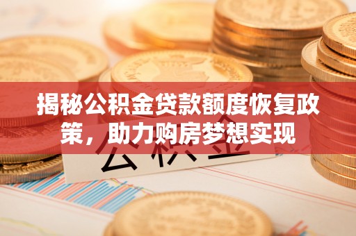 秀英揭秘公积金贷款额度恢复政策，助力购房梦想实现