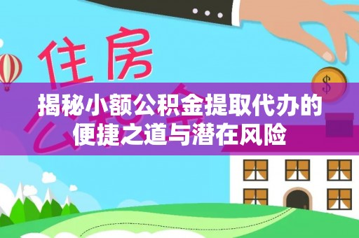 秀英揭秘小额公积金提取代办的便捷之道与潜在风险