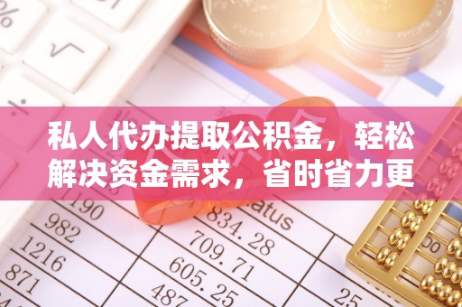 秀英私人代办提取公积金，轻松解决资金需求，省时省力更高效