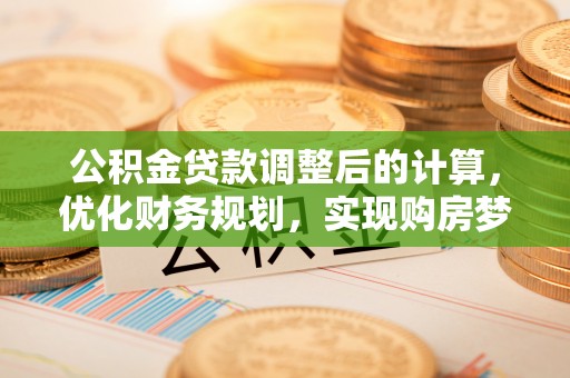秀英公积金贷款调整后的计算，优化财务规划，实现购房梦想