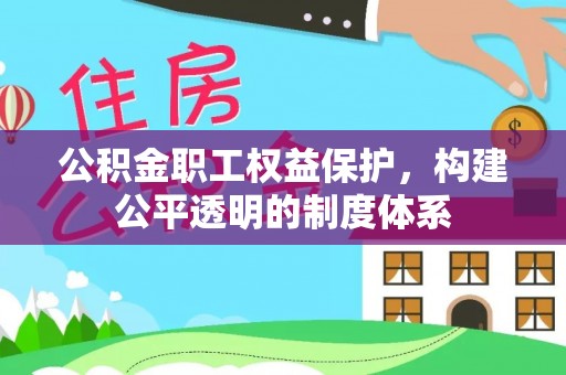 秀英公积金职工权益保护，构建公平透明的制度体系