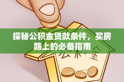 秀英探秘公积金贷款条件，买房路上的必备指南