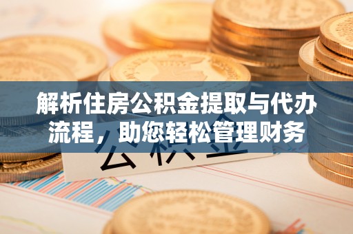 秀英解析住房公积金提取与代办流程，助您轻松管理财务