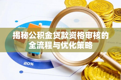 秀英揭秘公积金贷款资格审核的全流程与优化策略