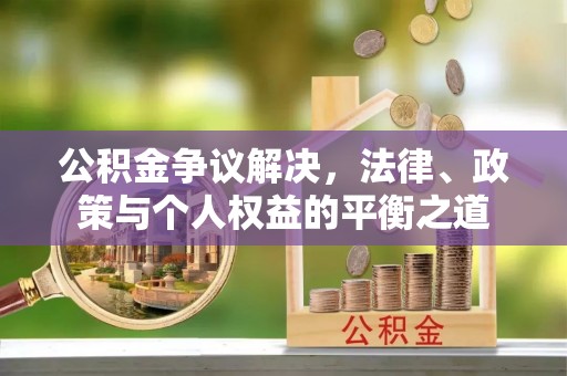秀英公积金争议解决，法律、政策与个人权益的平衡之道