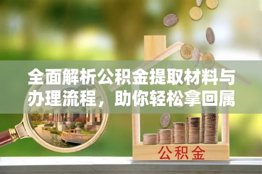 秀英全面解析公积金提取材料与办理流程，助你轻松拿回属于自己的钱