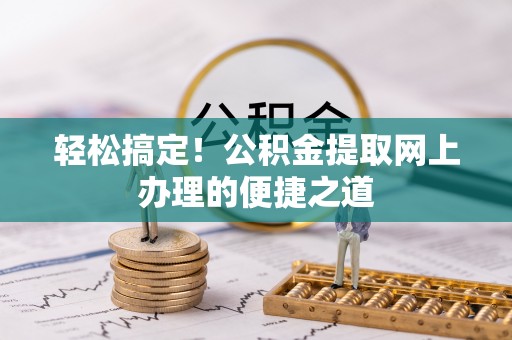 秀英轻松搞定！公积金提取网上办理的便捷之道