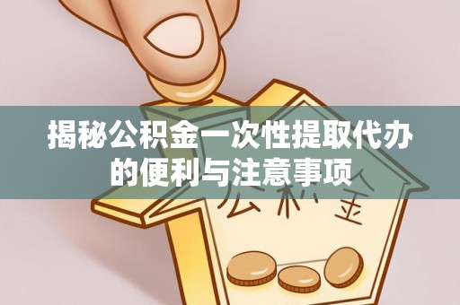 秀英揭秘公积金一次性提取代办的便利与注意事项