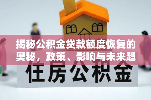 秀英揭秘公积金贷款额度恢复的奥秘，政策、影响与未来趋势