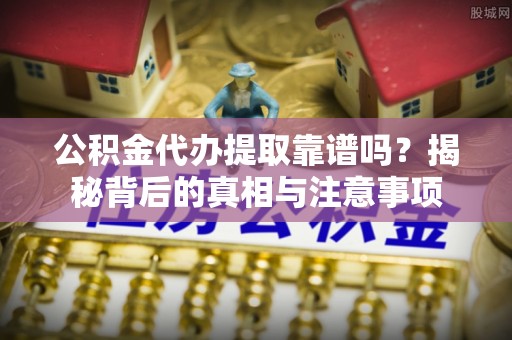 秀英公积金代办提取靠谱吗？揭秘背后的真相与注意事项