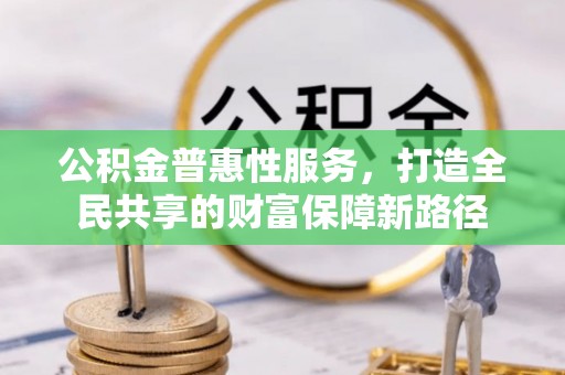 秀英公积金普惠性服务，打造全民共享的财富保障新路径