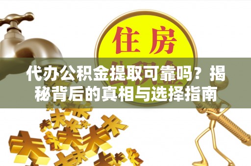 秀英代办公积金提取可靠吗？揭秘背后的真相与选择指南