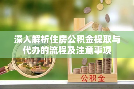 秀英深入解析住房公积金提取与代办的流程及注意事项