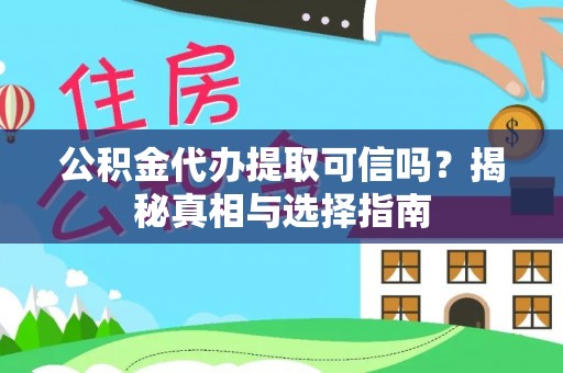 秀英公积金代办提取可信吗？揭秘真相与选择指南