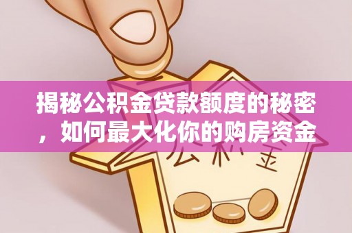 秀英揭秘公积金贷款额度的秘密，如何最大化你的购房资金