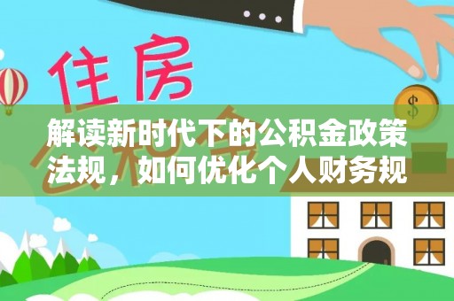 秀英解读新时代下的公积金政策法规，如何优化个人财务规划