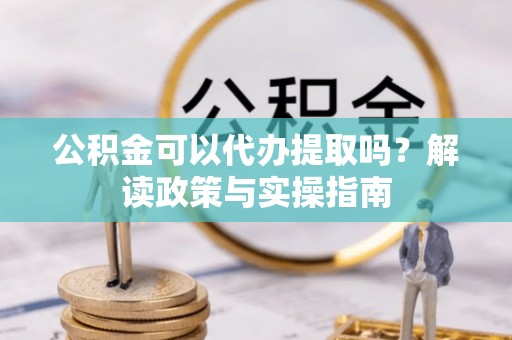 秀英公积金可以代办提取吗？解读政策与实操指南